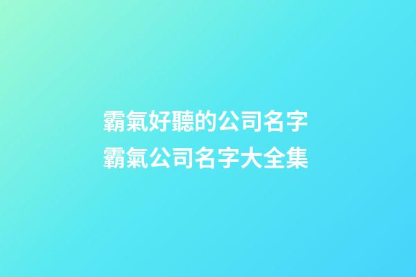 霸氣好聽的公司名字 霸氣公司名字大全集-第1張-公司起名-玄機派